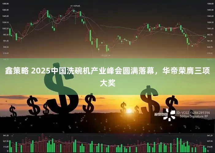 鑫策略 2025中国洗碗机产业峰会圆满落幕，华帝荣膺三项大奖
