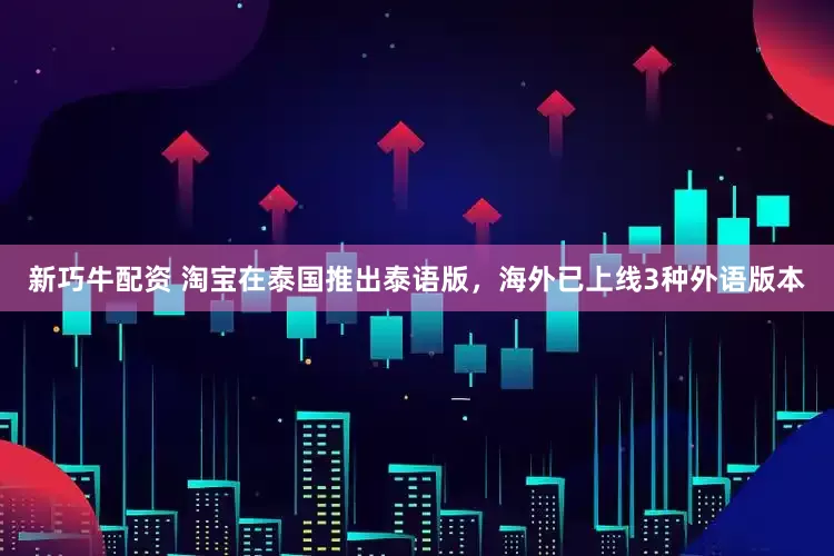 新巧牛配资 淘宝在泰国推出泰语版，海外已上线3种外语版本