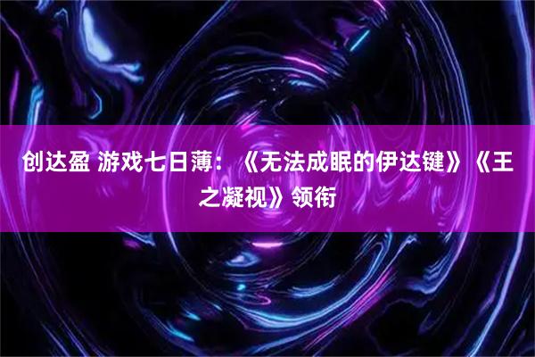 创达盈 游戏七日薄：《无法成眠的伊达键》《王之凝视》领衔
