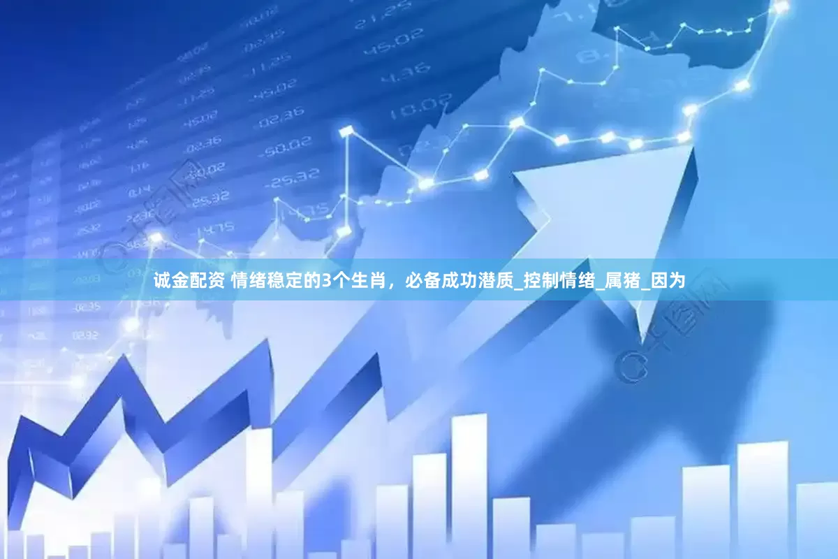 诚金配资 情绪稳定的3个生肖，必备成功潜质_控制情绪_属猪_因为