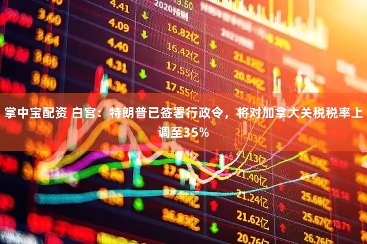 掌中宝配资 白宫：特朗普已签署行政令，将对加拿大关税税率上调至35%