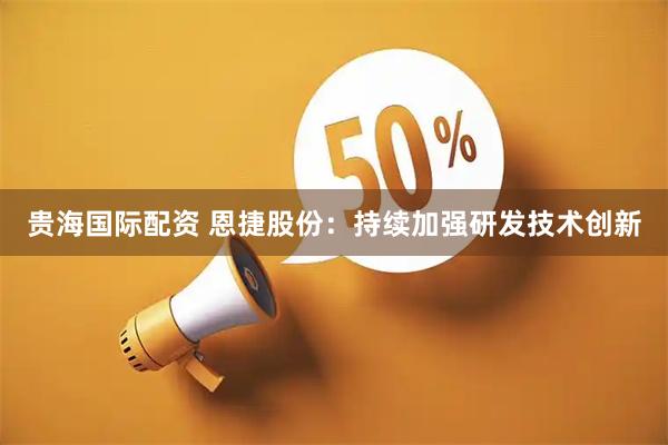 贵海国际配资 恩捷股份：持续加强研发技术创新