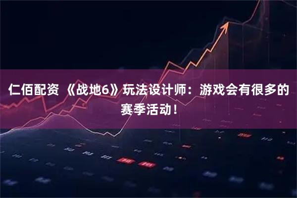仁佰配资 《战地6》玩法设计师：游戏会有很多的赛季活动！
