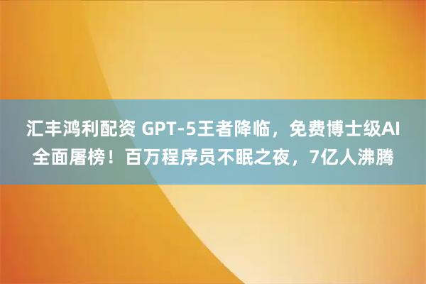 汇丰鸿利配资 GPT-5王者降临，免费博士级AI全面屠榜！百万程序员不眠之夜，7亿人沸腾
