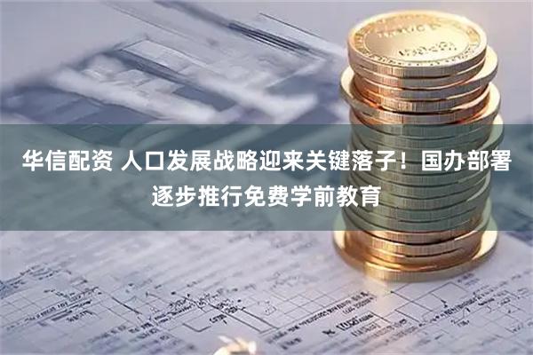 华信配资 人口发展战略迎来关键落子！国办部署逐步推行免费学前教育