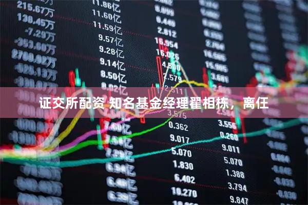 证交所配资 知名基金经理翟相栋，离仼