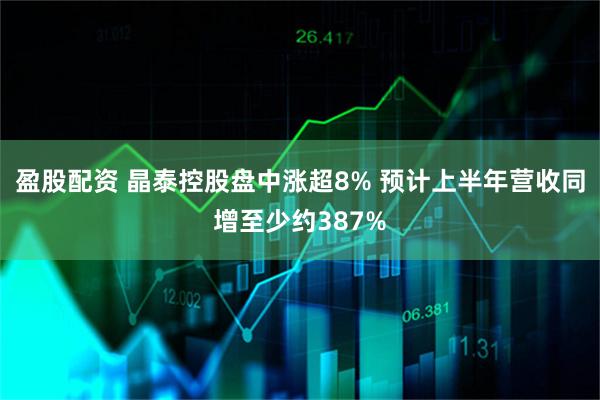 盈股配资 晶泰控股盘中涨超8% 预计上半年营收同增至少约387%