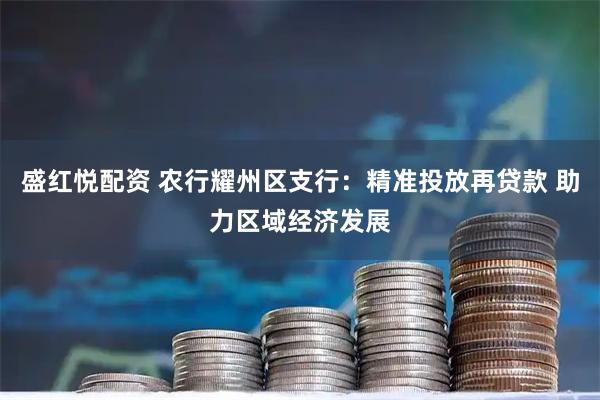 盛红悦配资 农行耀州区支行：精准投放再贷款 助力区域经济发展