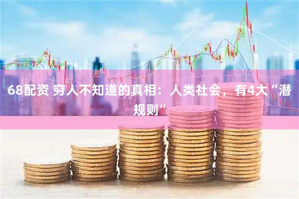 68配资 穷人不知道的真相：人类社会，有4大“潜规则”