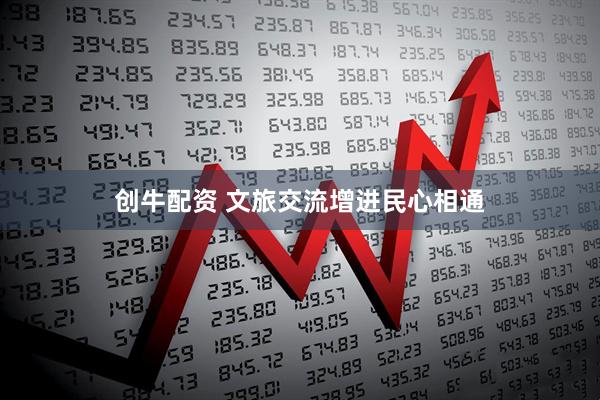 创牛配资 文旅交流增进民心相通