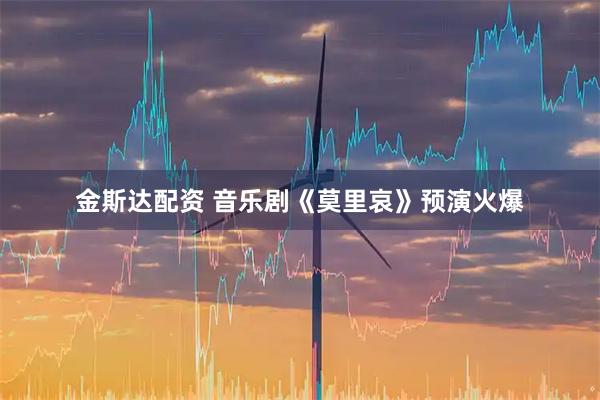 金斯达配资 音乐剧《莫里哀》预演火爆