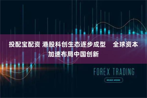 投配宝配资 港股科创生态逐步成型    全球资本加速布局中国创新