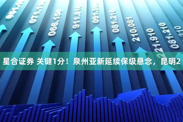 星合证券 关键1分！泉州亚新延续保级悬念，昆明2