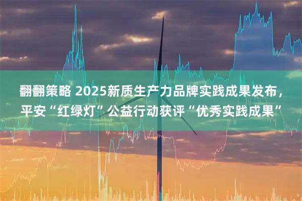 翻翻策略 2025新质生产力品牌实践成果发布，平安“红绿灯”公益行动获评“优秀实践成果”