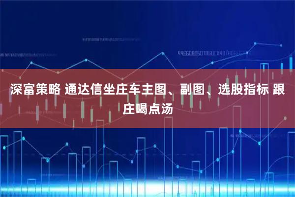 深富策略 通达信坐庄车主图、副图、选股指标 跟庄喝点汤