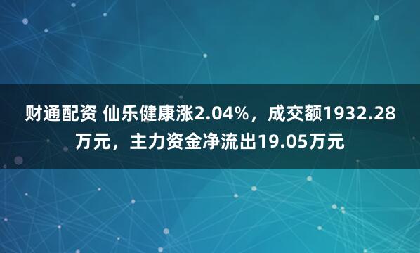 财通配资 仙乐健康涨2.04%，成交额1932.28万元，主力资金净流出19.05万元