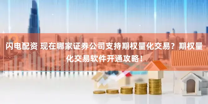 闪电配资 现在哪家证券公司支持期权量化交易？期权量化交易软件开通攻略！