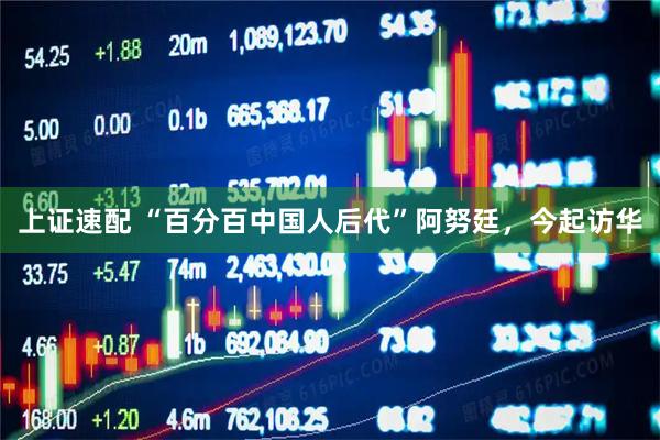 上证速配 “百分百中国人后代”阿努廷，今起访华